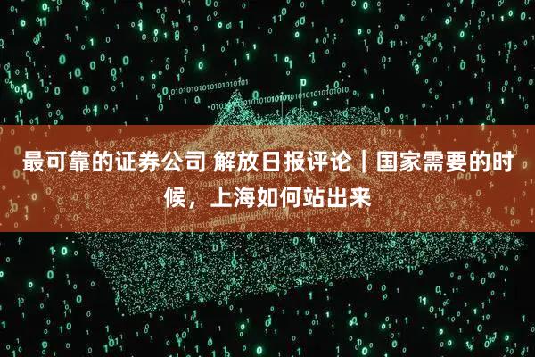 最可靠的证券公司 解放日报评论｜国家需要的时候，上海如何站出来