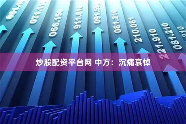 炒股配资平台网 中方：沉痛哀悼