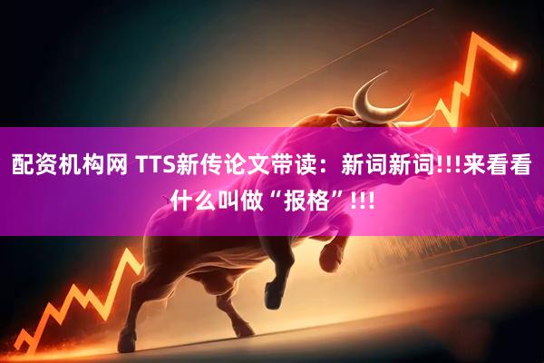 配资机构网 TTS新传论文带读：新词新词!!!来看看什么叫做“报格”!!!
